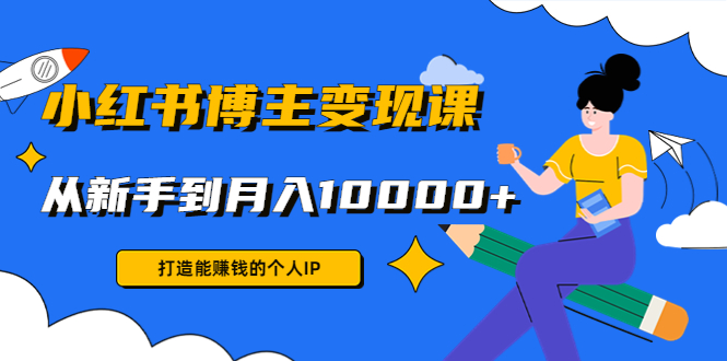 小红书博主变现课：打造能赚钱的个人IP，从新手到月入10000+(9节课)_抖汇吧