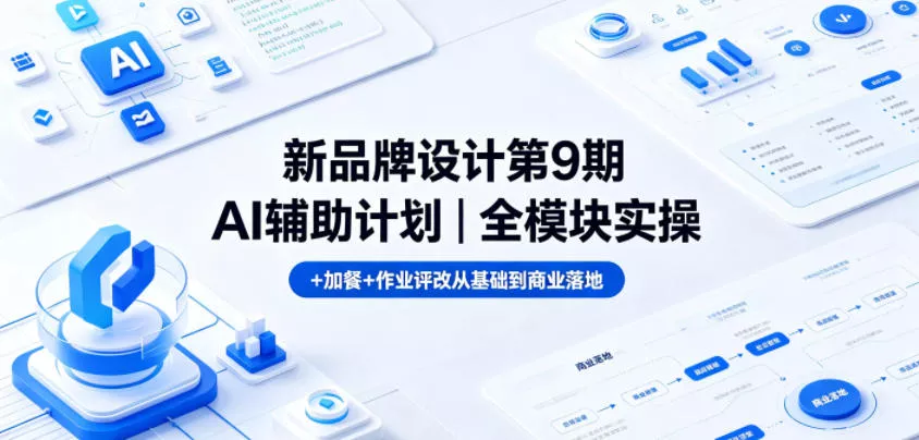 新品牌设计第9期AI辅助计划｜全模块实操+加餐+作业评改从基础到商业落地_抖汇吧