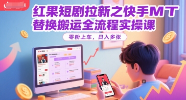红果短剧拉新之快手MT替换搬运全流程实操课，零粉上车，日入多张_抖汇吧