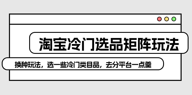 淘宝冷门选品矩阵新策略：避开红海，独辟蹊径赚取高额利润_抖汇吧