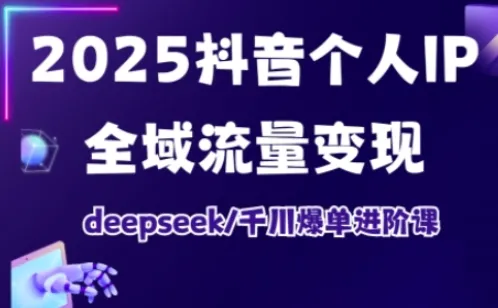 抖音个人IP全域流量变现进阶课，deepseek千川爆单进阶课（更新2026）_抖汇吧
