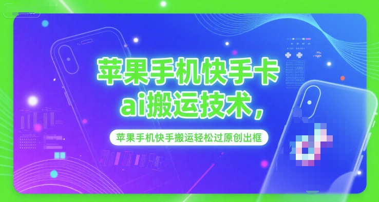 苹果手机快手卡ai搬运技术，苹果手机快手搬运轻松过原创出框_抖汇吧