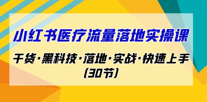 小红书·医疗流量落地实操课，干货·黑科技·落地·实战·快速上手（30节）_抖汇吧