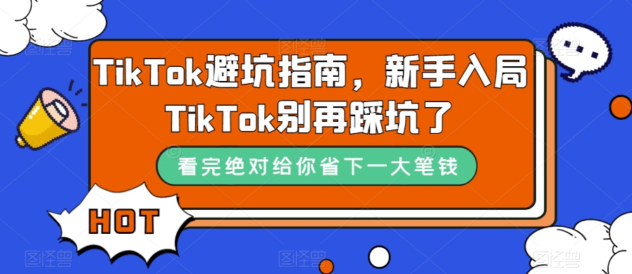 TikTok·避坑指南，新手入局Tk别再踩坑了（10节课）_抖汇吧