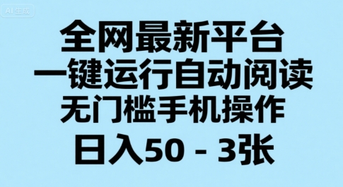 全网最新平台，一键运行自动阅读，无门槛手机操作，日入50-3张+【揭秘】_抖汇吧