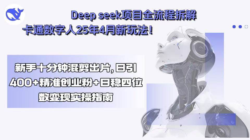 （15704期）Deep seek项目全流程拆解+卡通数字人25年4月新玩法！新手十分钟混剪出…_抖汇吧