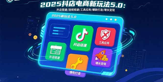 （15796期）2025抖店电商新玩法5.0：开店搭建/违规规避/工具应用,快速掌握基础运营…_抖汇吧