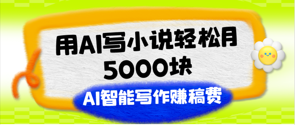 用AI写小说轻松月5000块、AI智能写作赚稿费、【附加一对一指导】_抖汇吧