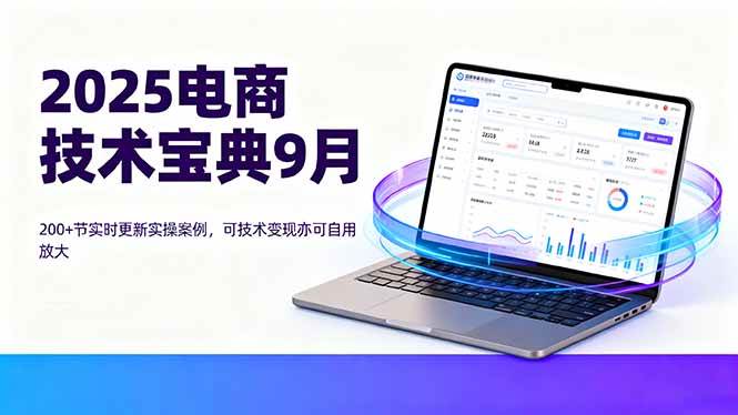 （16010期）2025电商技术宝典9月：200+节实时更新实操案例，可技术变现亦可自用放大_抖汇吧