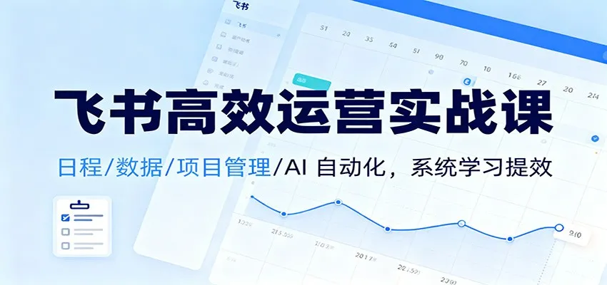飞书高效运营实战课：日程/数据/项目管理/AI 自动化，系统学习提效_抖汇吧
