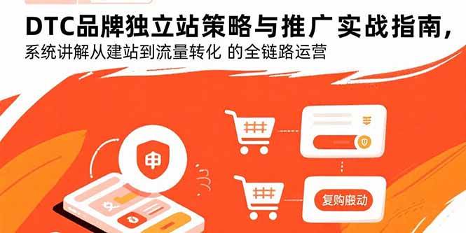 （15818期）DTC品牌独立站策略与推广实战指南，系统讲解从建站到流量转化的全链路运营_抖汇吧