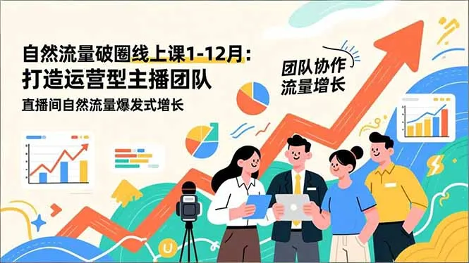 自然流量破圈线上课1-12月：打造运营型主播团队 直播间自然流量爆发式增长_抖汇吧