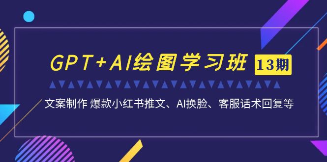 GPT AI绘图实战进阶班【13期更新】：文案制作 爆款小红书推文、AI换脸、客服话术全解析_抖汇吧