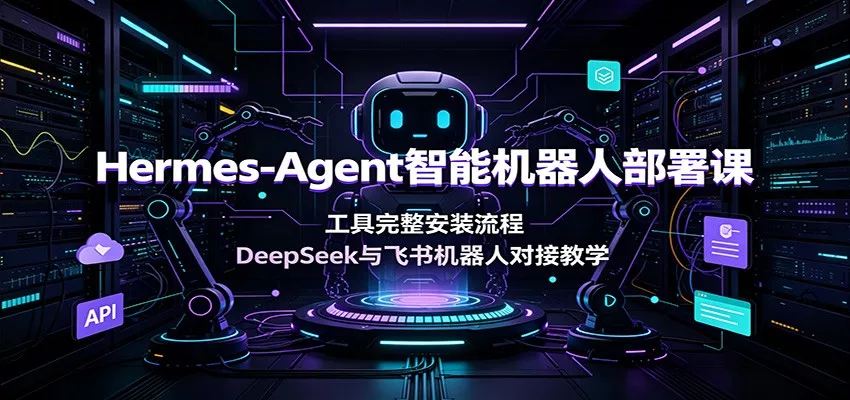Hermes-Agent智能机器人部署课：工具完整安装流程，DeepSeek与飞书机器人对接教学_抖汇吧