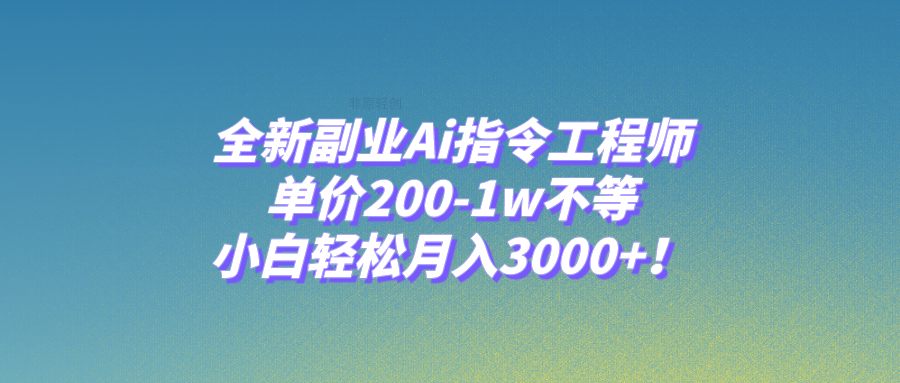 全新副业Ai指令工程师，单价200-1w不等，小白轻松月入3000+！_抖汇吧