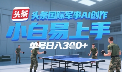 今日头条国际军事AI写作，单号每天轻松3张+_抖汇吧