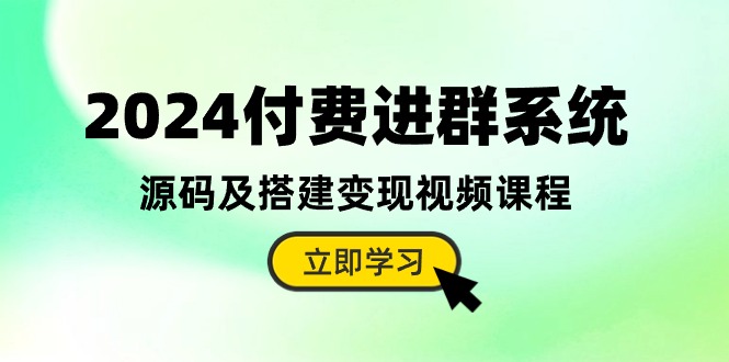 2024全新升级：付费进群系统源码及搭建变现全攻略（视频教程+源码）