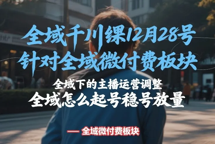 全域千川线下课12月28号，针对全域微付费板块，全域下的主播运营调整，全域怎么起号稳号放量_抖汇吧