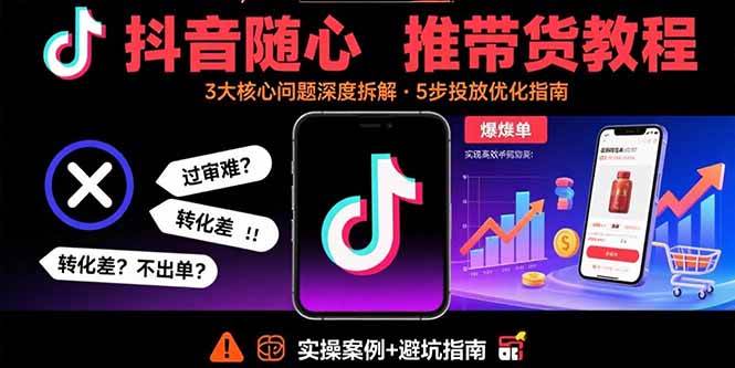 （15870期）抖音随心推带货教程：拆解过审难/转化差/不出单 等常见问题 实现高效带货_抖汇吧