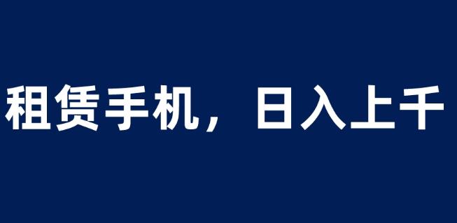 租赁手机蓝海项目，轻松到日入上千，小白0成本直接上手【揭秘】_抖汇吧