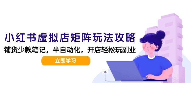 小红书虚拟店矩阵玩法-更新56，AI批量制作笔记，半自动化运营日发20笔记攻略_抖汇吧