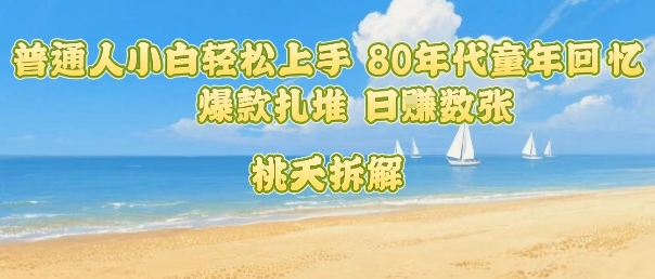 普通人小白轻松上手 80年代童年回忆杀，爆款扎堆，日入数张_抖汇吧