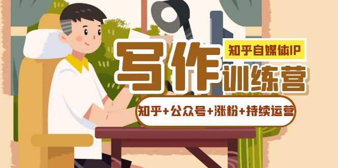知乎-自媒体IP写作实操训练营：如何做知乎+公众号+涨粉+持续运营！_抖汇吧