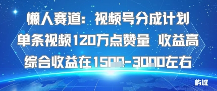 懒人赛道：视频号分成计划单条视频120W点赞量 收益高综合收益在1.5K左右_抖汇吧