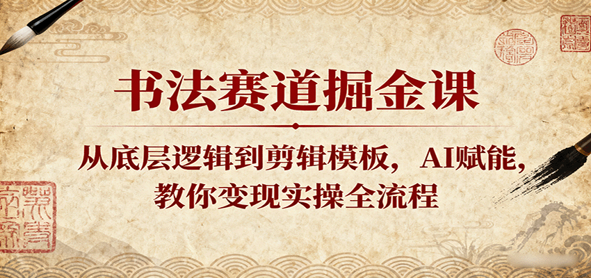 书法赛道掘金课：从底层逻辑到剪辑模板，AI赋能，教你变现实操全流程_抖汇吧