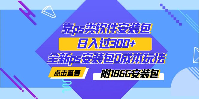 靠ps类软件安装包，日入过300+全新ps安装包0成本玩法（附186G安装包）_抖汇吧