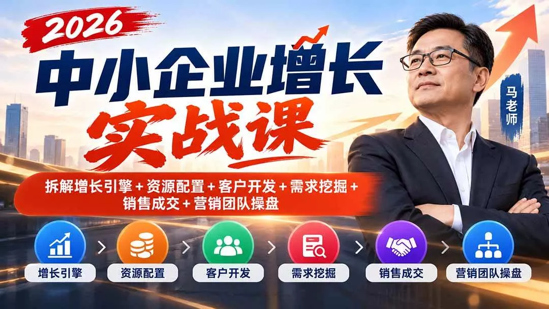 （20776期）2026中小企业增长实战课｜拆解增长引擎+资源配置+客户开发+需求挖掘+销售成交+营销团队操盘_抖汇吧