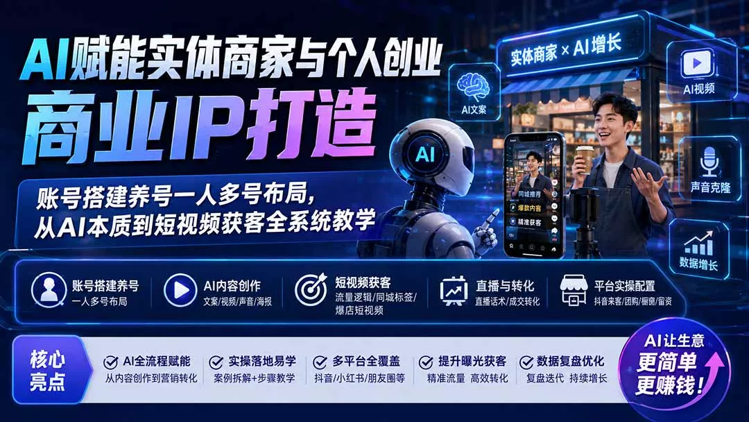 AI赋能实体商家与个人创业商业IP打造；账号搭建养号一人多号布局，从AI本质到短视频获客全系统教学_抖汇吧