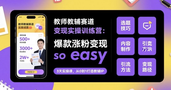 教师教辅赛道变现实操训练营，爆款涨粉变现so easy_抖汇吧