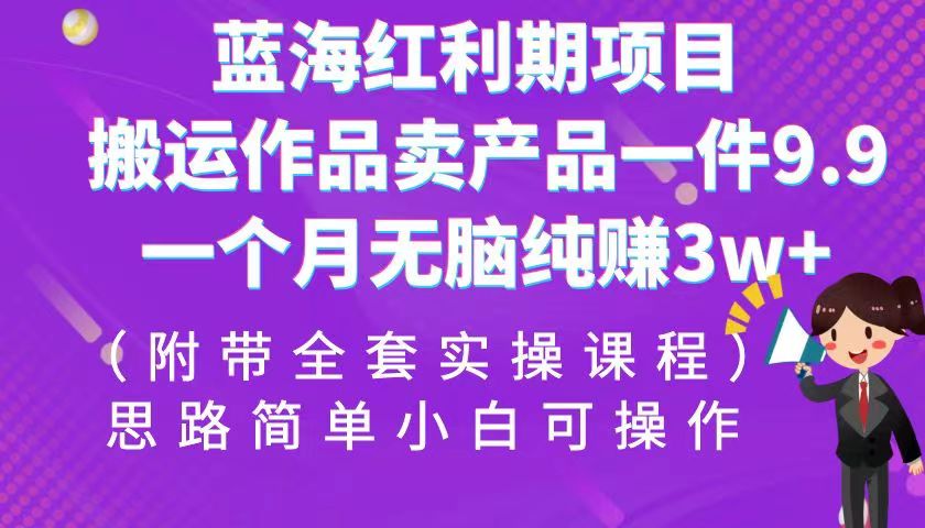 蓝海红利期项目，搬运作品卖产品一件9.9，一个月无脑纯赚3w+_抖汇吧