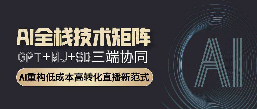 AI全栈技术矩阵：GPT+MJ+SD三端协同，AI重构低成本高转化直播新范式_抖汇吧