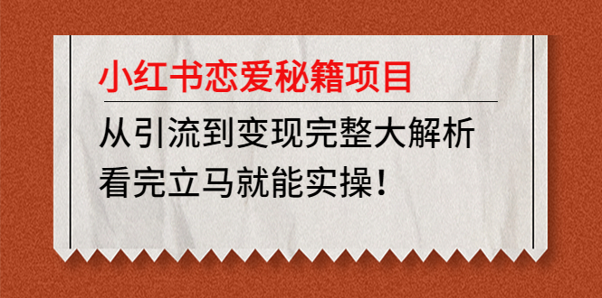 小红书恋爱秘籍项目，从引流到变现完整大解析 看完立马能实操【教程+资料】_抖汇吧