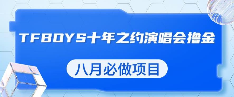 最新蓝海项目，靠最近非常火的TFBOYS十年之约演唱会流量掘金，八月必做的项目【揭秘】_抖汇吧