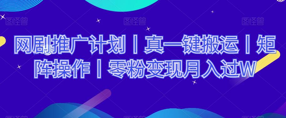 网剧推广计划丨真一键搬运丨矩阵操作丨零粉变现月入过W_抖汇吧