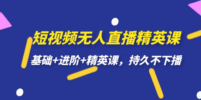 短视频无人直播-精英课，基础+进阶+精英课，持久不下播_抖汇吧