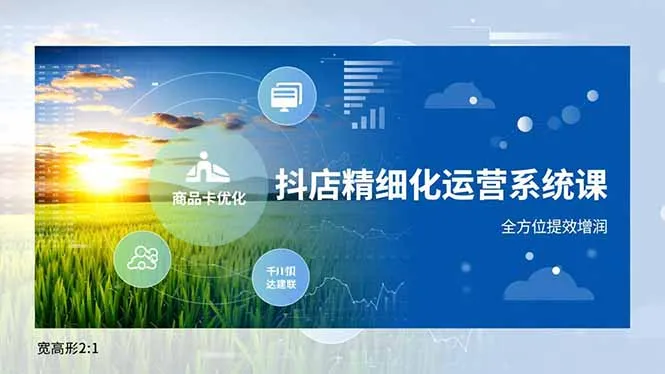 抖店精细化运营系统课,商品卡优化、达人建联、千川投放,全方位提效增润_抖汇吧