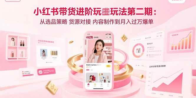 （15719期）小红书带货进阶玩法第二期：从选品策略 货源对接 内容制作到月入过万爆单_抖汇吧
