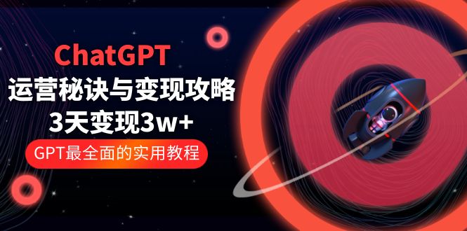 ChatGPT运营-秘诀与变现攻略：3天变现1w+ GPT最全面的实用教程（100节课）_抖汇吧