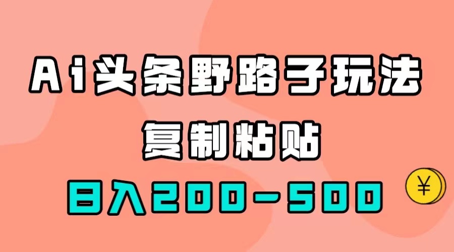 AI头条野路子玩法，只需复制粘贴，日入200-500+_抖汇吧