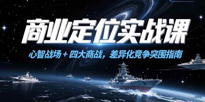 （15252期）商业定位实战课，心智战场+四大商战，差异化竞争突围指南_抖汇吧