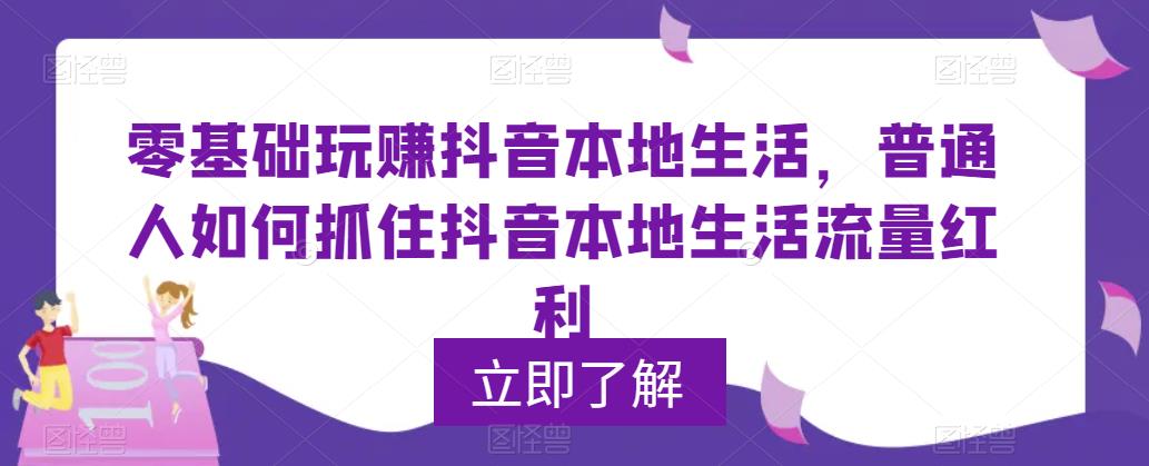 0基础玩赚抖音同城本地生活，普通人如何抓住抖音本地生活流量红利_抖汇吧