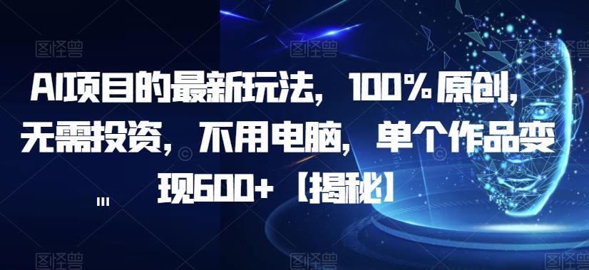 AI项目的最新玩法，100%原创，无需投资，不用电脑，单个作品变现600+【揭秘】_抖汇吧