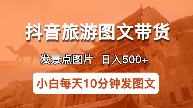 抖音旅游图文带货项目，每天半小时发景点图片日入500+长期稳定项目_抖汇吧