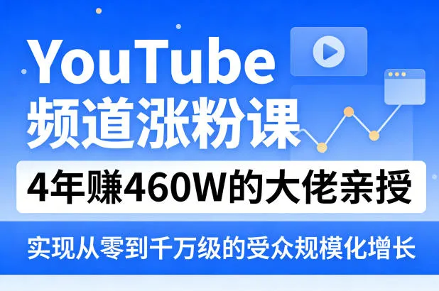 YouTube频道涨粉课，4年賺460W的大佬亲授，实现从零到千万级的受众规模化增长_抖汇吧