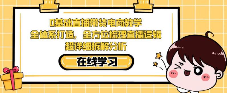 零基础直播带货电商教学，全方位梳理直播逻辑，超详细拆解分析_抖汇吧