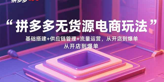 （15886期）拼多多无货源电商玩法：基础搭建+供应链管理+流量运营，从开店到爆单_抖汇吧